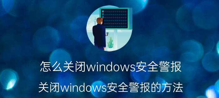 怎么关闭windows安全警报 关闭windows安全警报的方法